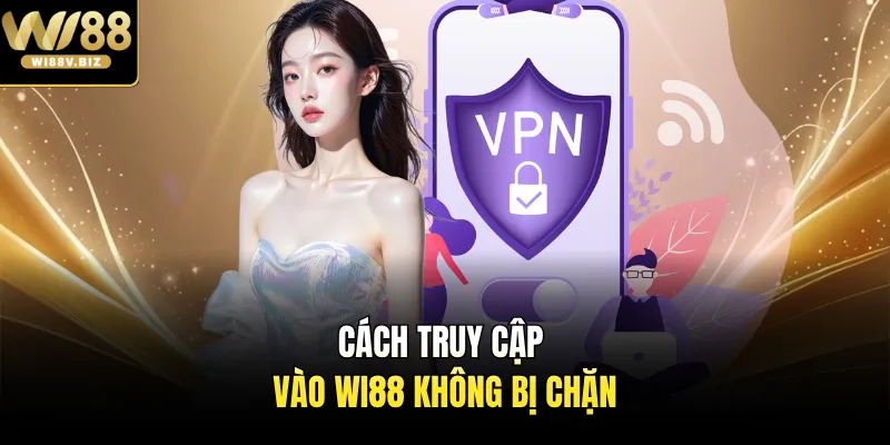 Cách truy cập vào Wi88 không bị chặn